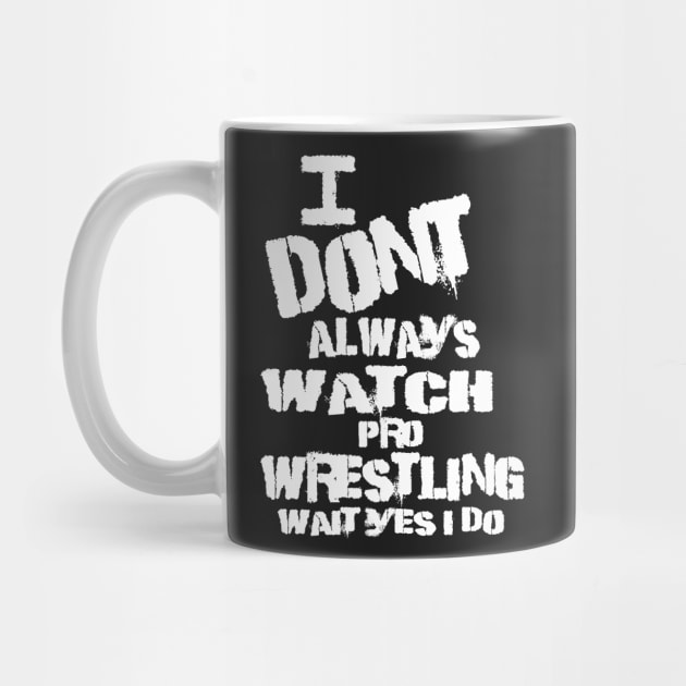 I DONT ALWAYS WATCH PRO WRESTLING WAIT YES I DO by WestGhostDesign707